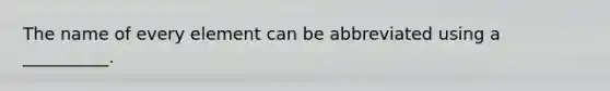 The name of every element can be abbreviated using a __________.