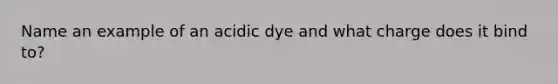 Name an example of an acidic dye and what charge does it bind to?