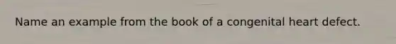 Name an example from the book of a congenital heart defect.