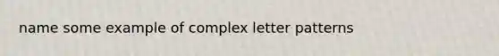 name some example of complex letter patterns