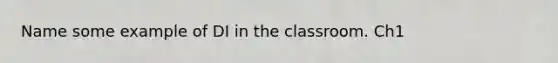 Name some example of DI in the classroom. Ch1