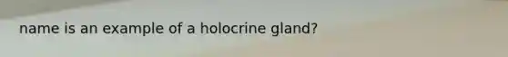 name is an example of a holocrine gland?