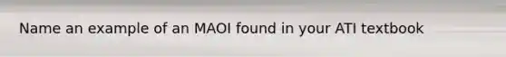 Name an example of an MAOI found in your ATI textbook