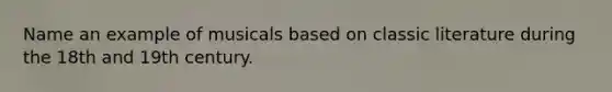 Name an example of musicals based on classic literature during the 18th and 19th century.