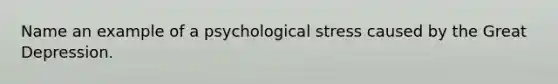 Name an example of a psychological stress caused by the Great Depression.