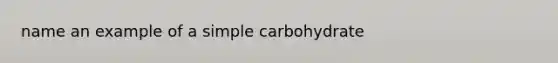 name an example of a simple carbohydrate