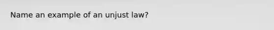 Name an example of an unjust law?