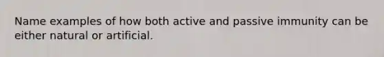 Name examples of how both active and passive immunity can be either natural or artificial.