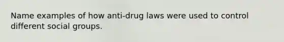 Name examples of how anti-drug laws were used to control different social groups.