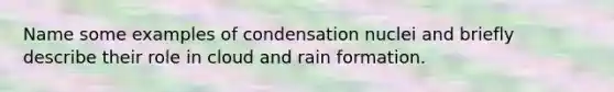 Name some examples of condensation nuclei and briefly describe their role in cloud and rain formation.