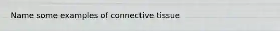 Name some examples of <a href='https://www.questionai.com/knowledge/kYDr0DHyc8-connective-tissue' class='anchor-knowledge'>connective tissue</a>