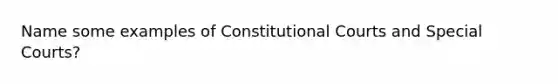 Name some examples of Constitutional Courts and Special Courts?