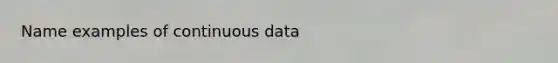 Name examples of continuous data