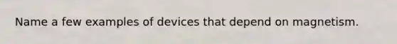 Name a few examples of devices that depend on magnetism.