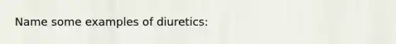 Name some examples of diuretics: