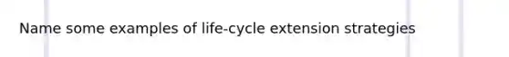 Name some examples of life-cycle extension strategies