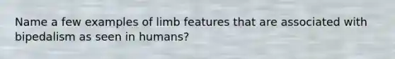 Name a few examples of limb features that are associated with bipedalism as seen in humans?