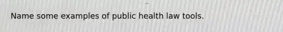 Name some examples of public health law tools.