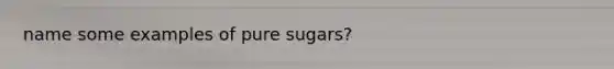 name some examples of pure sugars?