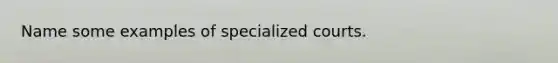 Name some examples of specialized courts.