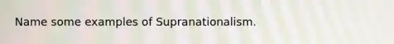 Name some examples of Supranationalism.