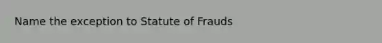 Name the exception to Statute of Frauds