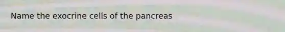 Name the exocrine cells of the pancreas