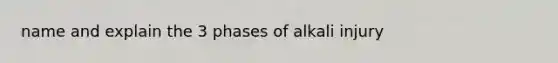 name and explain the 3 phases of alkali injury