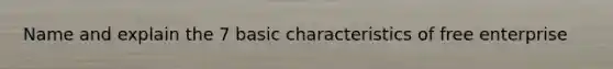 Name and explain the 7 basic characteristics of free enterprise