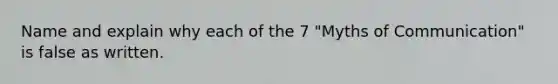 Name and explain why each of the 7 "Myths of Communication" is false as written.