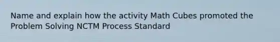 Name and explain how the activity Math Cubes promoted the Problem Solving NCTM Process Standard