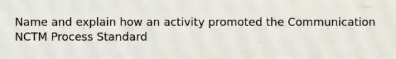 Name and explain how an activity promoted the Communication NCTM Process Standard