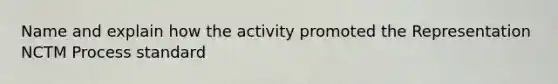 Name and explain how the activity promoted the Representation NCTM Process standard