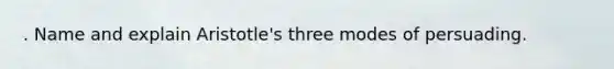 . Name and explain Aristotle's three modes of persuading.