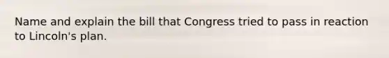 Name and explain the bill that Congress tried to pass in reaction to Lincoln's plan.