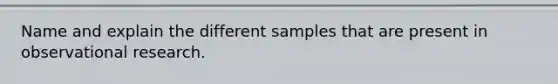 Name and explain the different samples that are present in observational research.