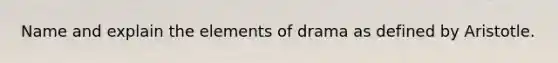 Name and explain the elements of drama as defined by Aristotle.