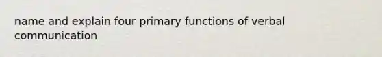 name and explain four primary functions of verbal communication
