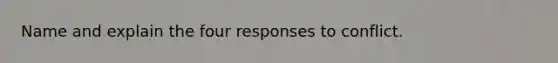 Name and explain the four responses to conflict.