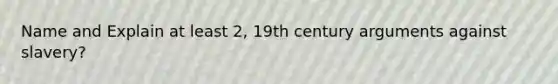 Name and Explain at least 2, 19th century arguments against slavery?