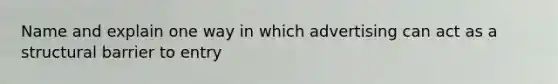 Name and explain one way in which advertising can act as a structural barrier to entry