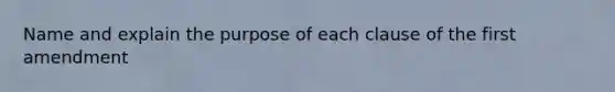 Name and explain the purpose of each clause of the first amendment