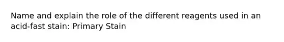 Name and explain the role of the different reagents used in an acid-fast stain: Primary Stain