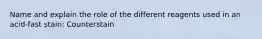 Name and explain the role of the different reagents used in an acid-fast stain: Counterstain