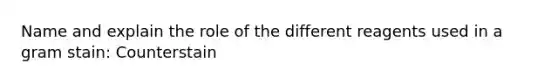 Name and explain the role of the different reagents used in a gram stain: Counterstain