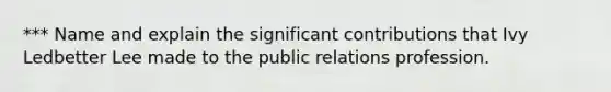 *** Name and explain the significant contributions that Ivy Ledbetter Lee made to the public relations profession.