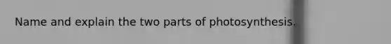 Name and explain the two parts of photosynthesis.