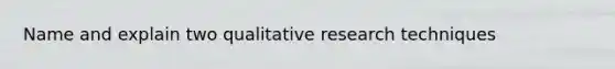 Name and explain two qualitative research techniques