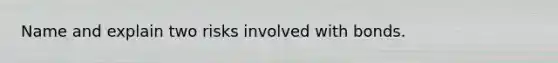 Name and explain two risks involved with bonds.