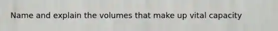 Name and explain the volumes that make up vital capacity